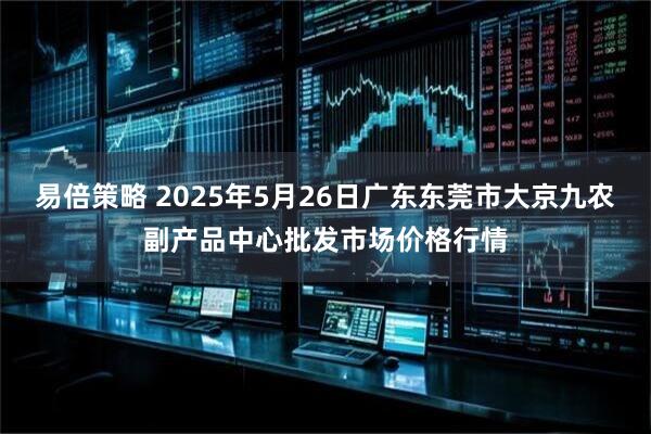 易倍策略 2025年5月26日广东东莞市大京九农副产品中心批发市场价格行情
