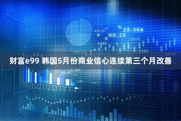 财富e99 韩国5月份商业信心连续第三个月改善