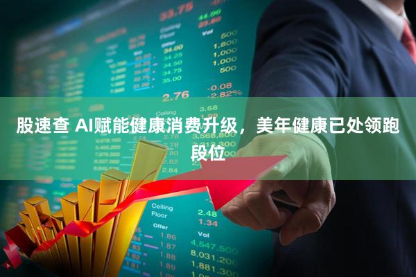 股速查 AI赋能健康消费升级，美年健康已处领跑段位