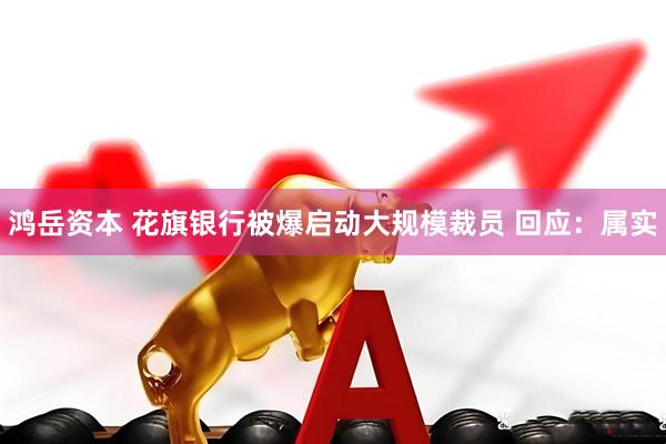 鸿岳资本 花旗银行被爆启动大规模裁员 回应：属实