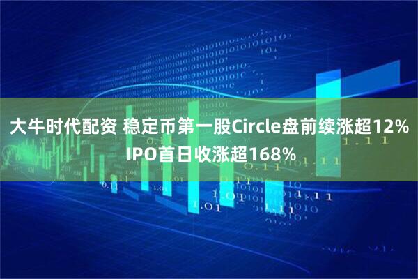 大牛时代配资 稳定币第一股Circle盘前续涨超12% IPO首日收涨超168%