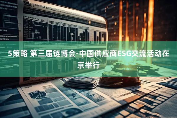 5策略 第三届链博会·中国供应商ESG交流活动在京举行