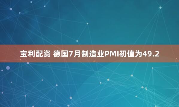 宝利配资 德国7月制造业PMI初值为49.2