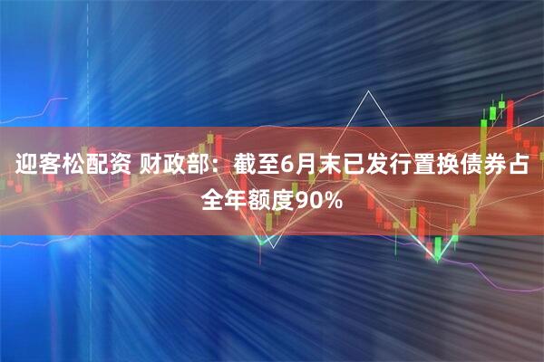 迎客松配资 财政部：截至6月末已发行置换债券占全年额度90%
