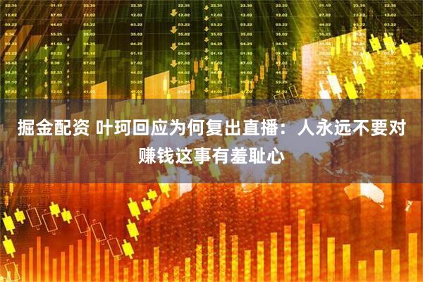 掘金配资 叶珂回应为何复出直播：人永远不要对赚钱这事有羞耻心
