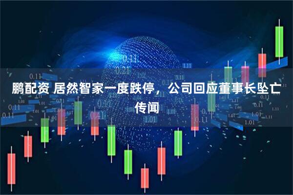 鹏配资 居然智家一度跌停，公司回应董事长坠亡传闻