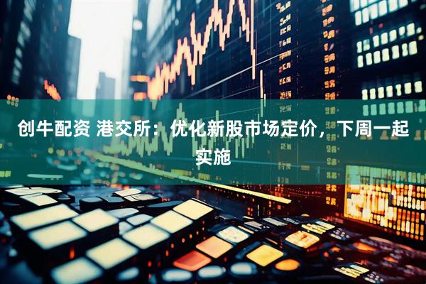 创牛配资 港交所：优化新股市场定价，下周一起实施