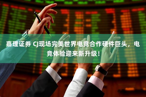 嘉理证券 CJ现场完美世界电竞合作硬件巨头，电竞体验迎来新升级！