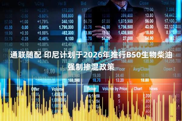 通联随配 印尼计划于2026年推行B50生物柴油强制掺混政策
