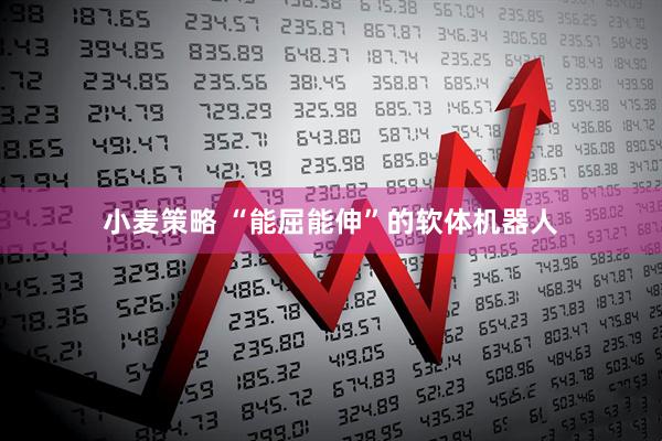 小麦策略 “能屈能伸”的软体机器人