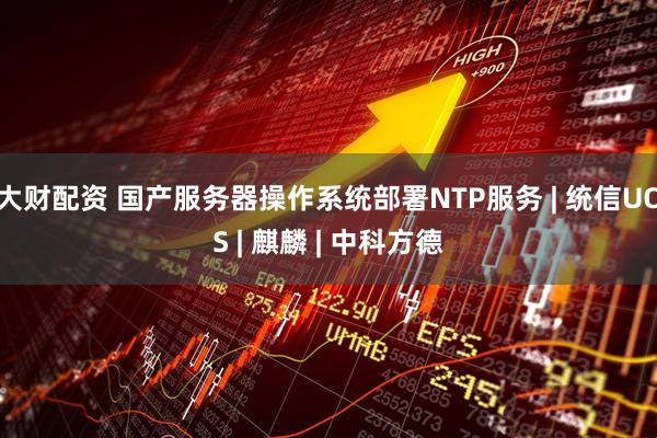 大财配资 国产服务器操作系统部署NTP服务 | 统信UOS | 麒麟 | 中科方德