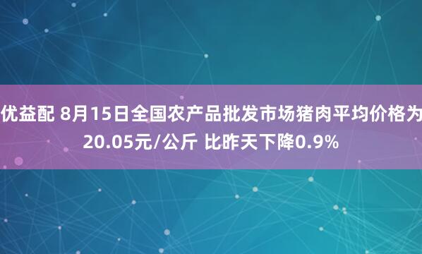 优益配 8月15日全国农产品批发市场猪肉平均价格为20.05元/公斤 比昨天下降0.9%