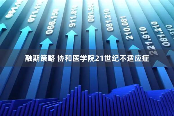 融期策略 协和医学院21世纪不适应症