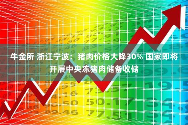 牛金所 浙江宁波：猪肉价格大降30% 国家即将开展中央冻猪肉储备收储