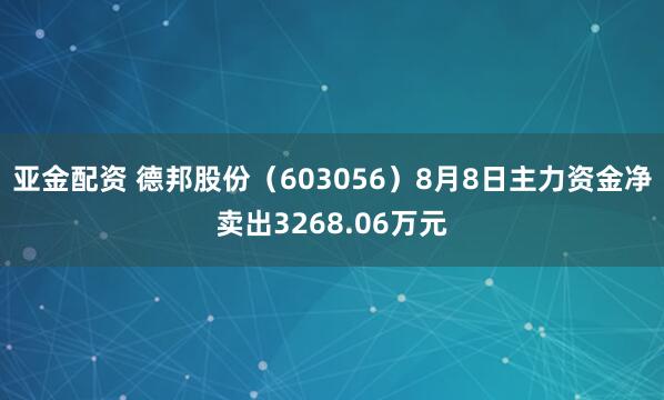 亚金配资 德邦股份（603056）8月8日主力资金净卖出3268.06万元