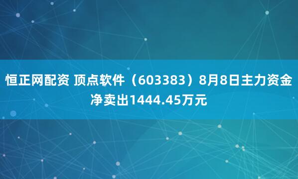 恒正网配资 顶点软件（603383）8月8日主力资金净卖出1444.45万元