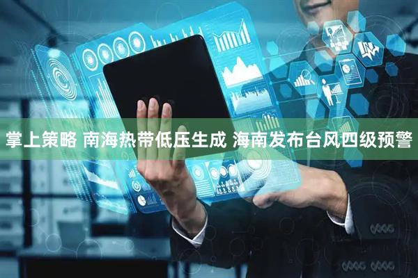 掌上策略 南海热带低压生成 海南发布台风四级预警