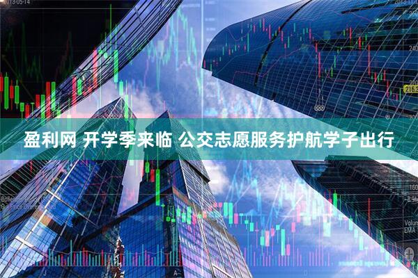 盈利网 开学季来临 公交志愿服务护航学子出行