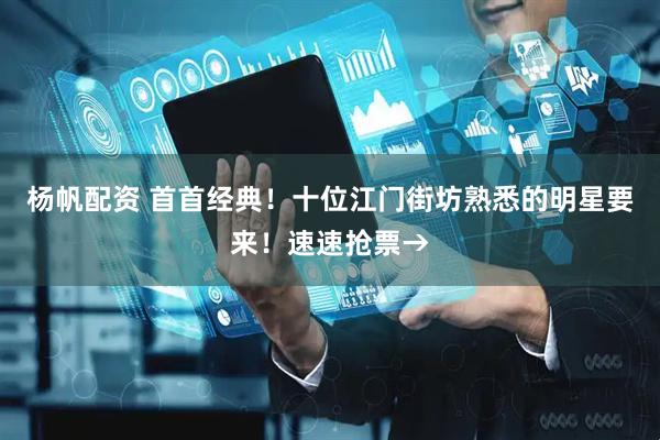 杨帆配资 首首经典！十位江门街坊熟悉的明星要来！速速抢票→
