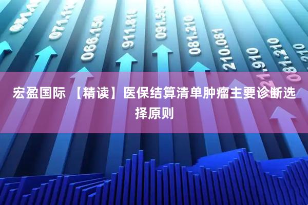 宏盈国际 【精读】医保结算清单肿瘤主要诊断选择原则
