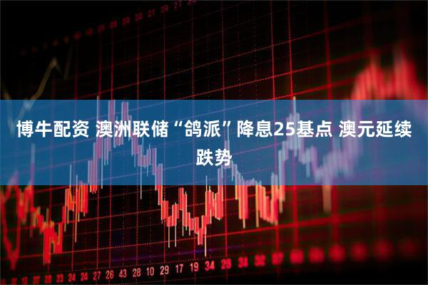博牛配资 澳洲联储“鸽派”降息25基点 澳元延续跌势