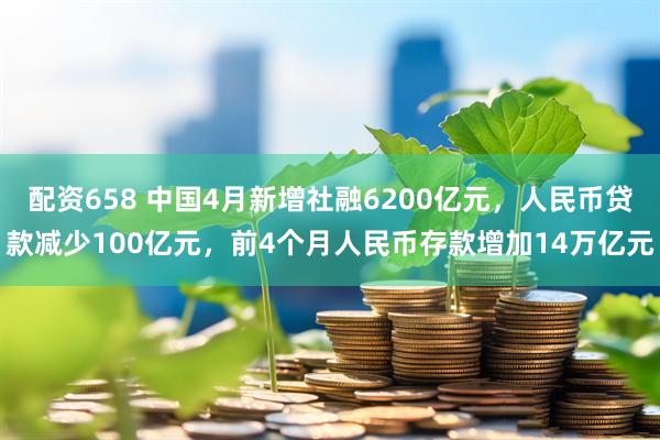 配资658 中国4月新增社融6200亿元，人民币贷款减少100亿元，前4个月人民币存款增加14万亿元