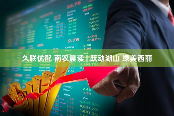 久联优配 南农晨读 | 跃动湖山 绿美西丽